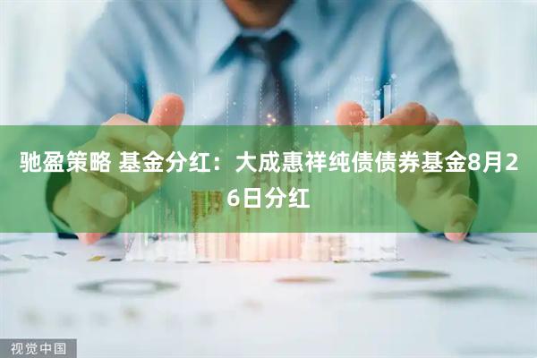 驰盈策略 基金分红：大成惠祥纯债债券基金8月26日分红