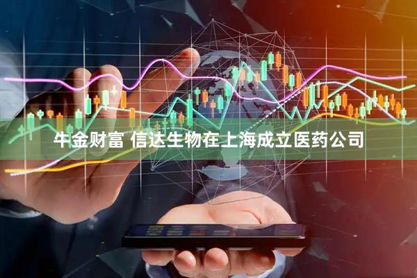 牛金财富 信达生物在上海成立医药公司