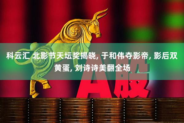 科云汇 北影节天坛奖揭晓, 于和伟夺影帝, 影后双黄蛋, 刘诗诗美翻全场