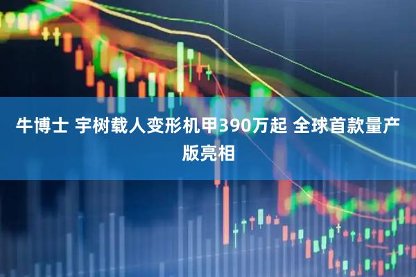 牛博士 宇树载人变形机甲390万起 全球首款量产版亮相
