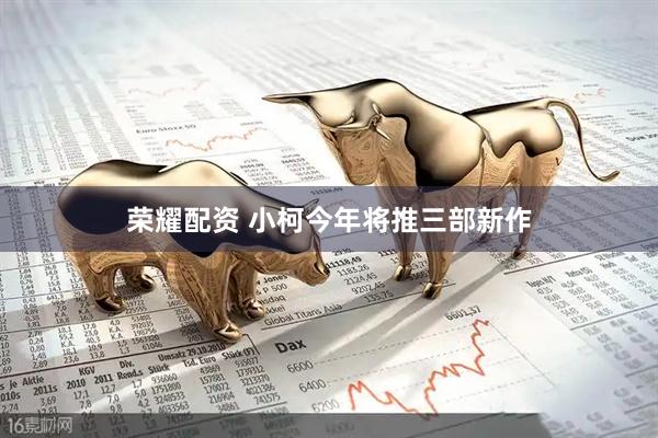 荣耀配资 小柯今年将推三部新作