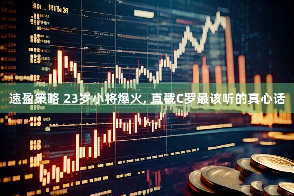 速盈策略 23岁小将爆火, 直戳C罗最该听的真心话