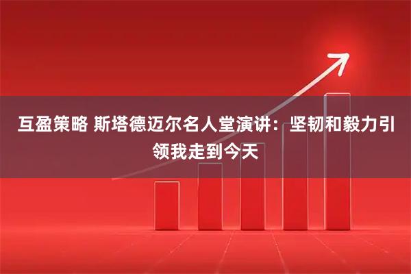 互盈策略 斯塔德迈尔名人堂演讲：坚韧和毅力引领我走到今天